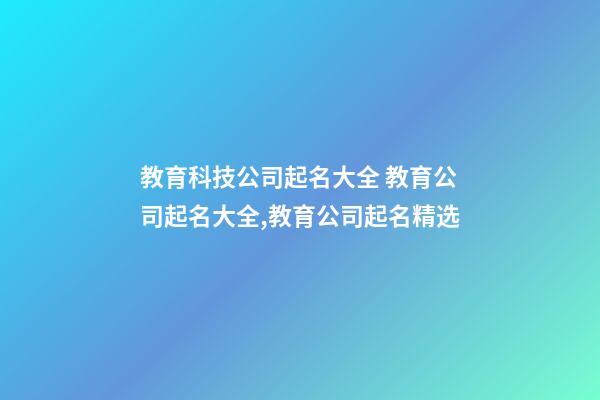 教育科技公司起名大全 教育公司起名大全,教育公司起名精选-第1张-公司起名-玄机派